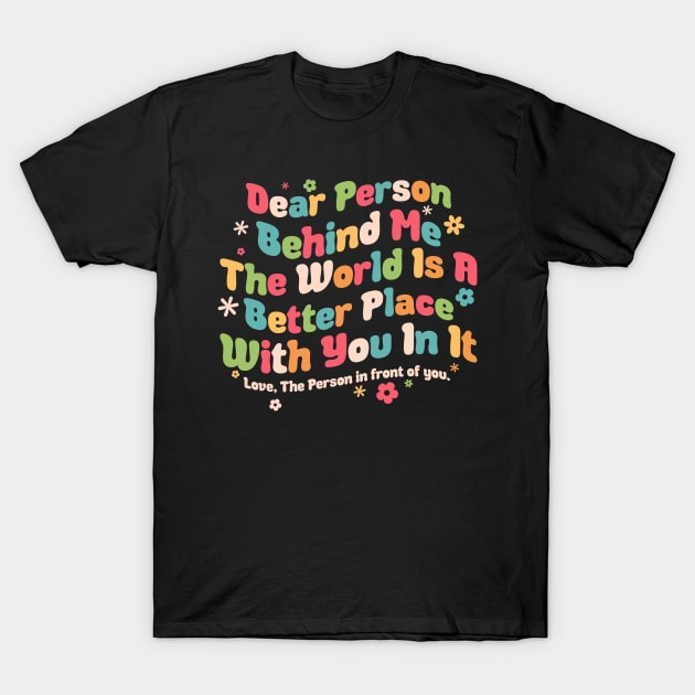 Dear person behind me you are amazing beautiful and enough T-Shirt by Rosiengo